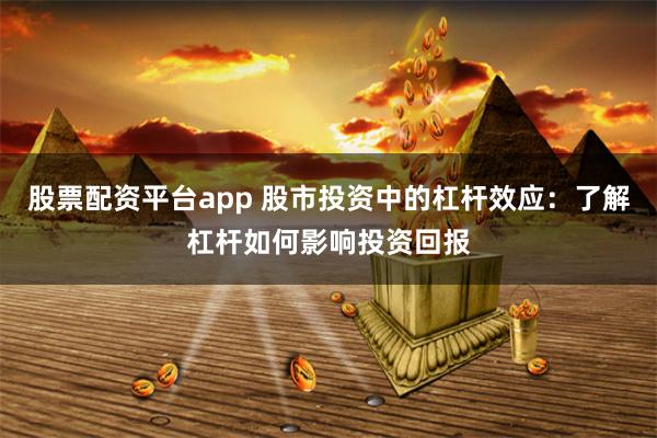 股票配资平台app 股市投资中的杠杆效应:了解杠杆如何影响投资回报