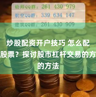 炒股配资开户技巧 怎么配资股票?探讨股市杠杆交易的方法
