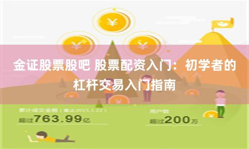 金证股票股吧 股票配资入门：初学者的杠杆交易入门指南