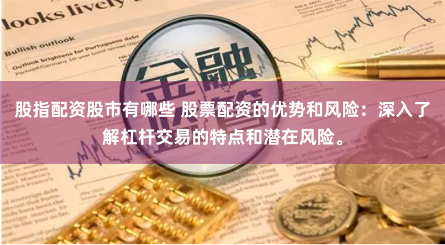 股指配资股市有哪些 股票配资的优势和风险：深入了解杠杆交易的特点和潜在风险。
