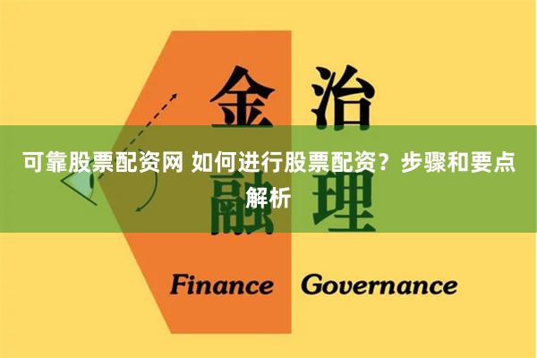 可靠股票配资网 如何进行股票配资？步骤和要点解析