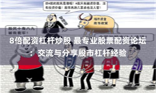 8倍配资杠杆炒股 最专业股票配资论坛：交流与分享股市杠杆经验