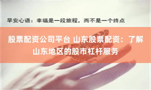 股票配资公司平台 山东股票配资：了解山东地区的股市杠杆服务