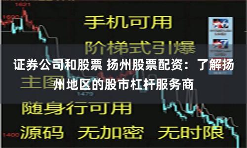 证券公司和股票 扬州股票配资：了解扬州地区的股市杠杆服务商