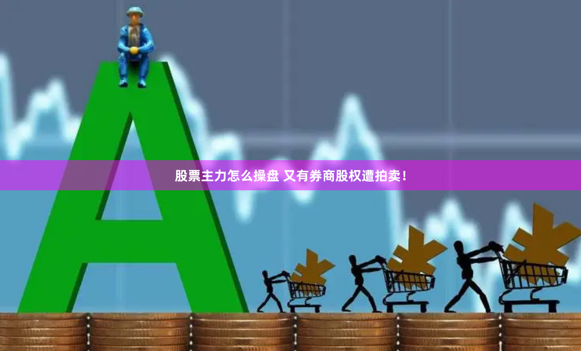 股票主力怎么操盘 又有券商股权遭拍卖！