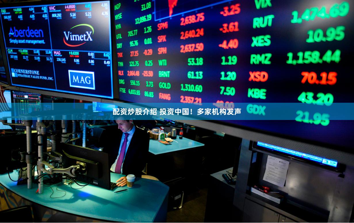 配资炒股介绍 投资中国!多家机构发声