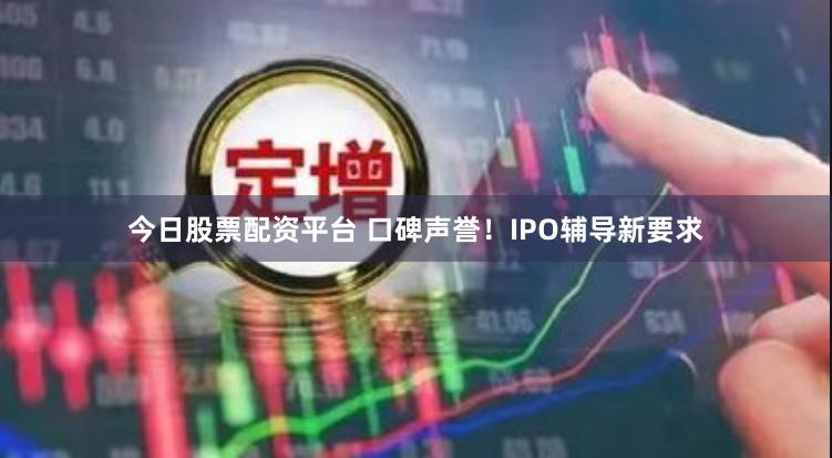 今日股票配资平台 口碑声誉！IPO辅导新要求