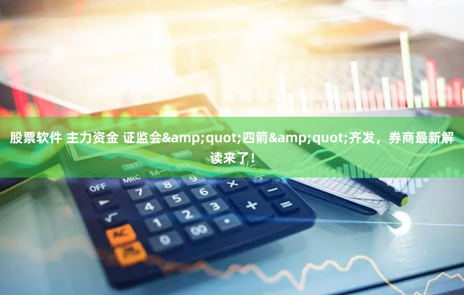 股票软件 主力资金 证监会"四箭"齐发,券商最新解读来了!