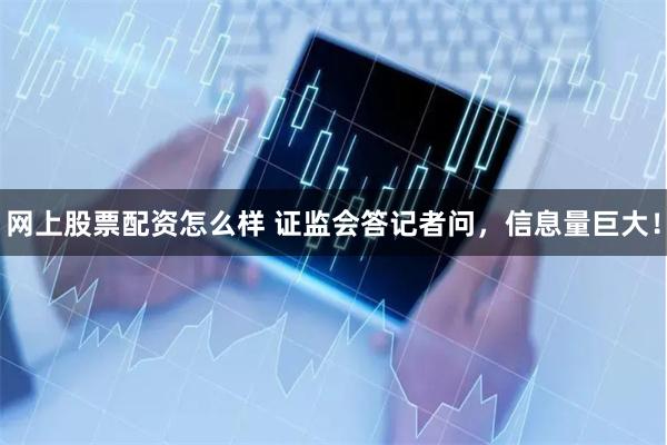 网上股票配资怎么样 证监会答记者问，信息量巨大！