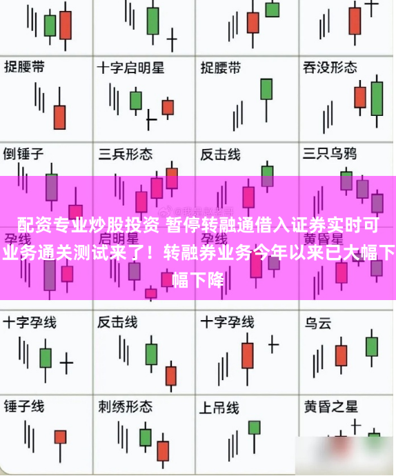 配资专业炒股投资 暂停转融通借入证券实时可用业务通关测试来了！转融券业务今年以来已大幅下降