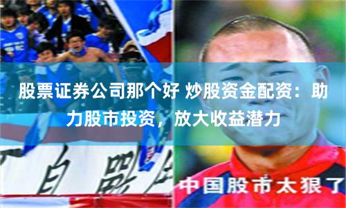 股票证券公司那个好 炒股资金配资:助力股市投资,放大收益潜力