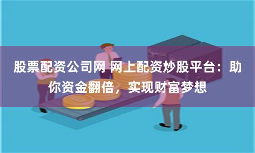 股票配资公司网 网上配资炒股平台：助你资金翻倍，实现财富梦想