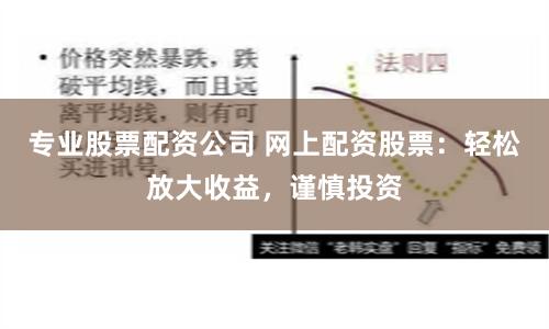 专业股票配资公司 网上配资股票：轻松放大收益，谨慎投资