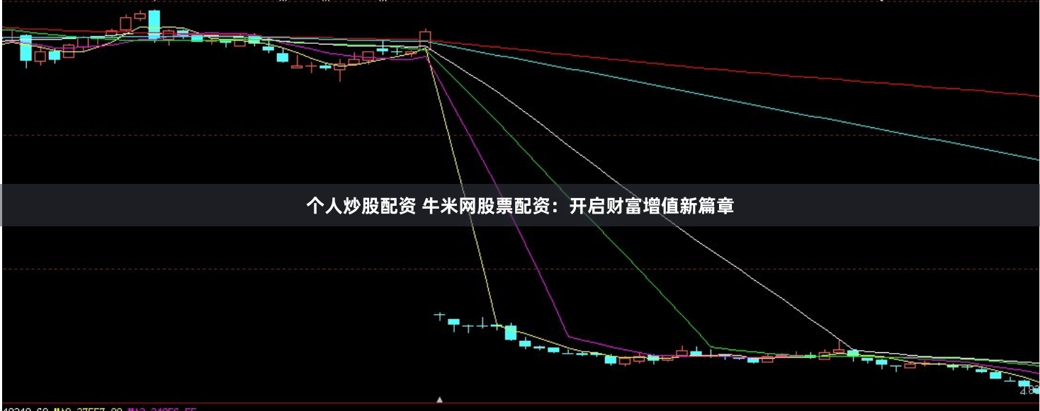 个人炒股配资 牛米网股票配资：开启财富增值新篇章