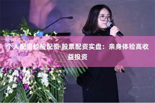 个人配资炒股配资 股票配资实盘：亲身体验高收益投资