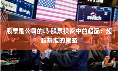 股票是公司的吗 股票投资中的超配：超越基准的策略