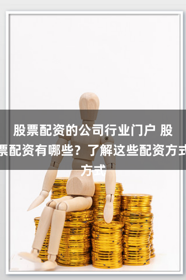 股票配资的公司行业门户 股票配资有哪些？了解这些配资方式