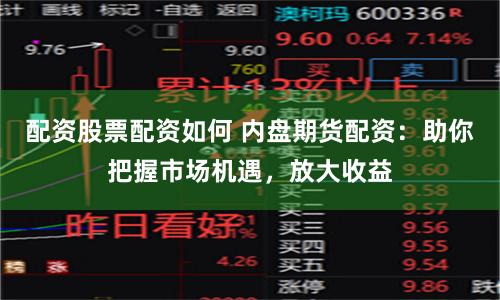 配资股票配资如何 内盘期货配资：助你把握市场机遇，放大收益