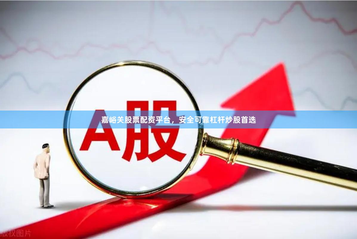 嘉峪关股票配资平台，安全可靠杠杆炒股首选