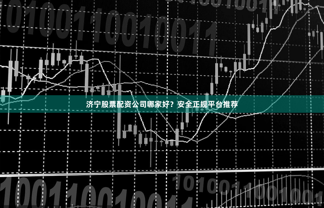 济宁股票配资公司哪家好？安全正规平台推荐
