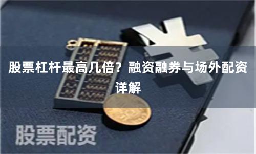 股票杠杆最高几倍？融资融券与场外配资详解