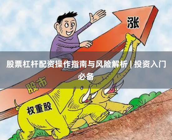股票杠杆配资操作指南与风险解析 | 投资入门必备