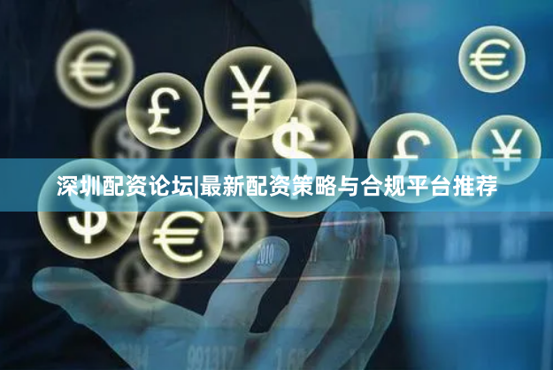深圳配资论坛|最新配资策略与合规平台推荐