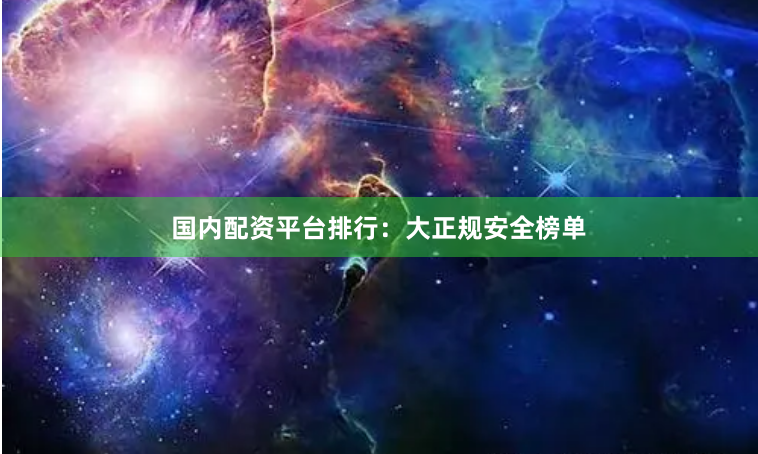 国内配资平台排行：大正规安全榜单