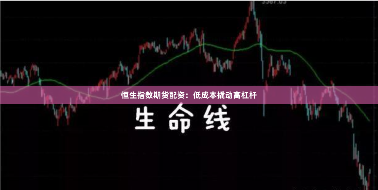 恒生指数期货配资：低成本撬动高杠杆