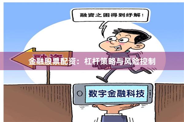 金融股票配资：杠杆策略与风险控制