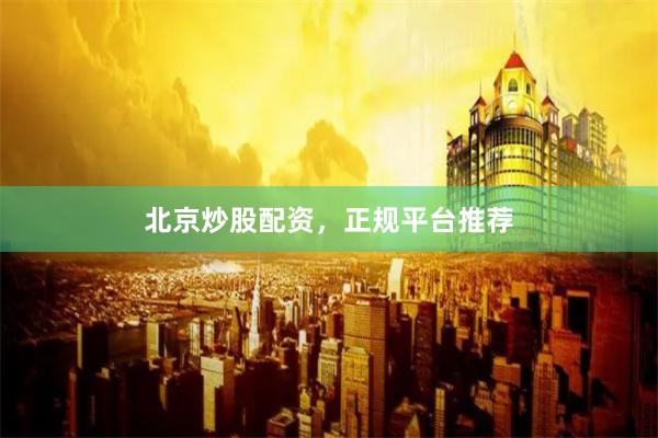 北京炒股配资，正规平台推荐