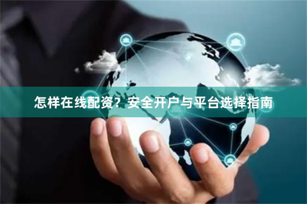 怎样在线配资？安全开户与平台选择指南