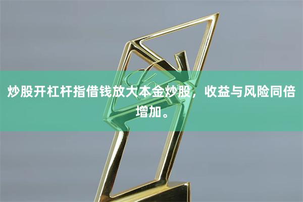 炒股开杠杆指借钱放大本金炒股，收益与风险同倍增加。