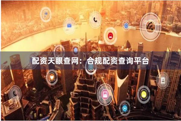 配资天眼查网:合规配资查询平台