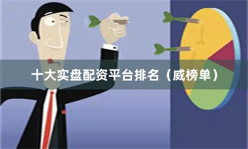 十大实盘配资平台排名（威榜单）