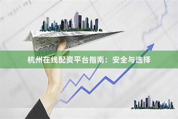 杭州在线配资平台指南：安全与选择