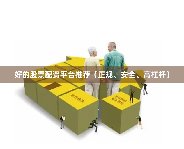 好的股票配资平台推荐（正规、安全、高杠杆）