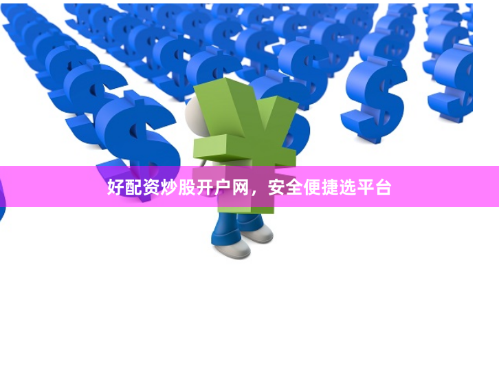 好配资炒股开户网，安全便捷选平台