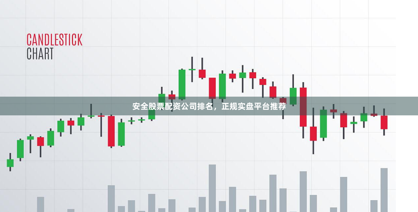 安全股票配资公司排名，正规实盘平台推荐