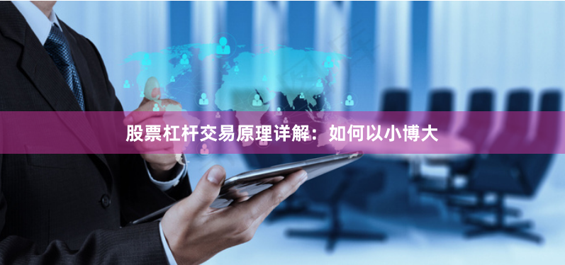 股票杠杆交易原理详解：如何以小博大
