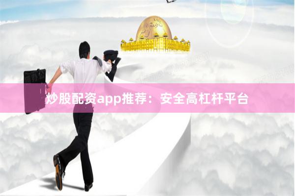 炒股配资app推荐：安全高杠杆平台