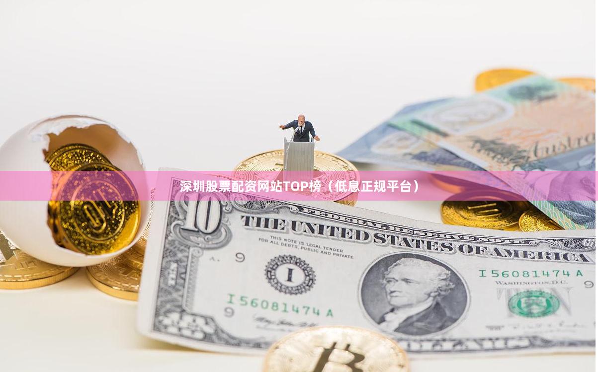 深圳股票配资网站TOP榜（低息正规平台）