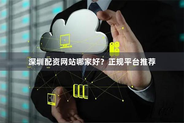 深圳配资网站哪家好?正规平台推荐
