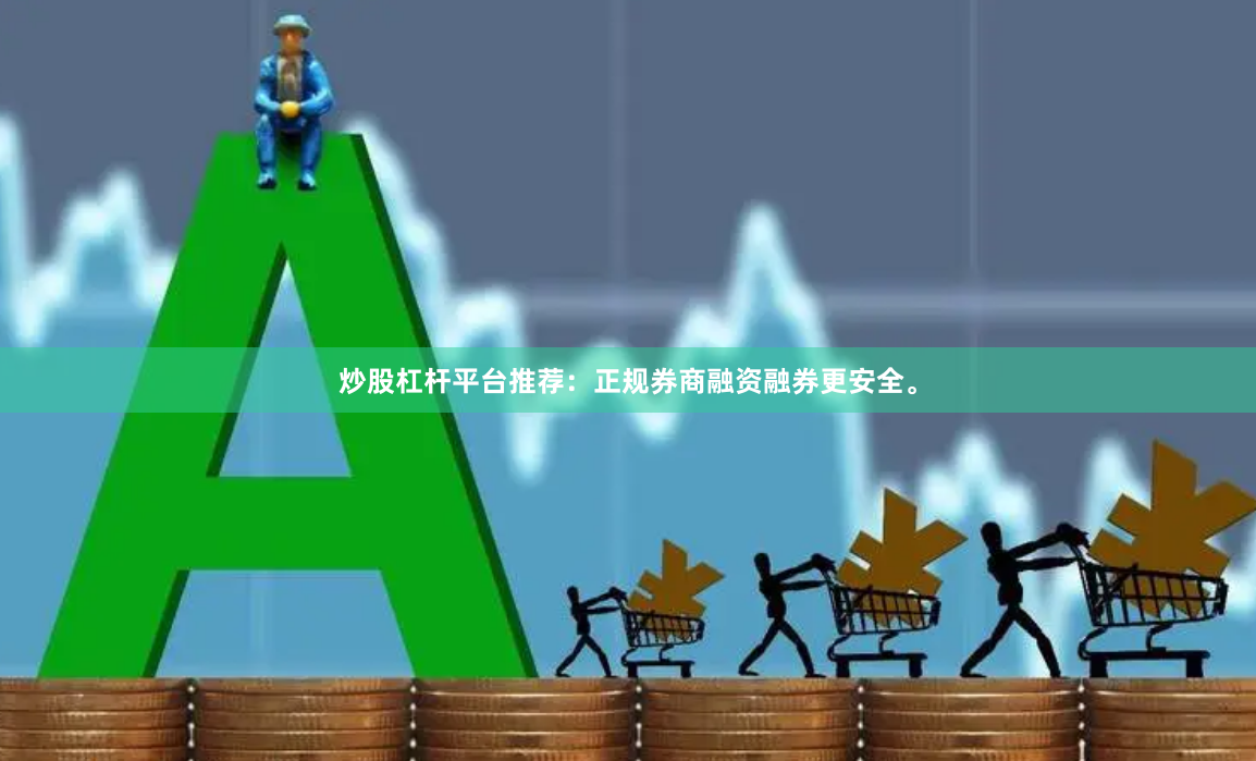 炒股杠杆平台推荐：正规券商融资融券更安全。
