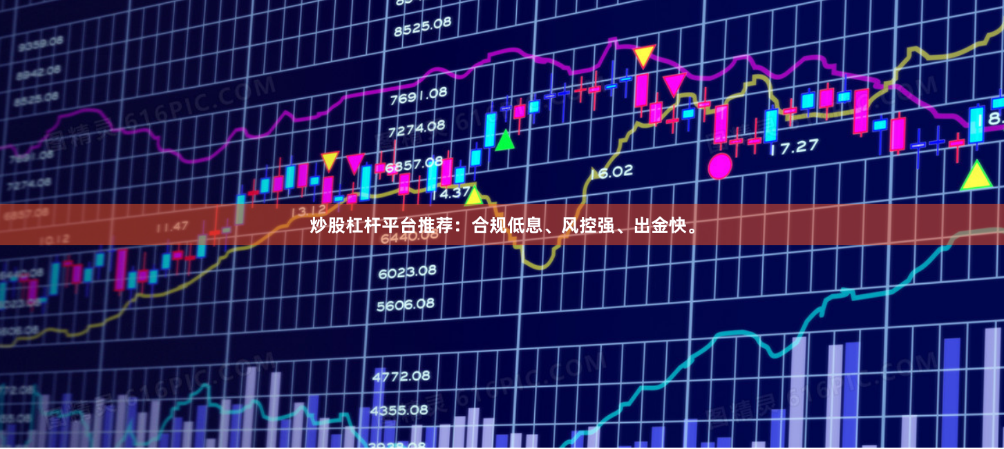 炒股杠杆平台推荐：合规低息、风控强、出金快。