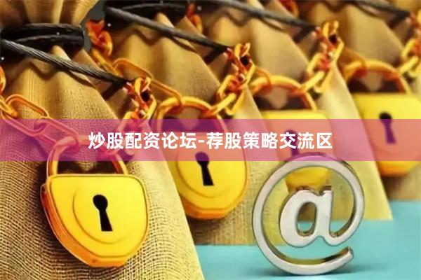 炒股配资论坛-荐股策略交流区