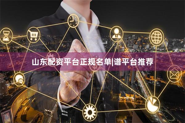 山东配资平台正规名单|谱平台推荐