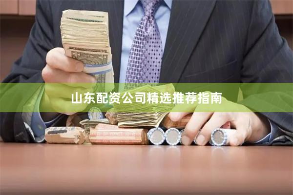 山东配资公司精选推荐指南