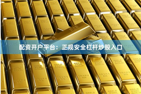 配资开户平台：正规安全杠杆炒股入口