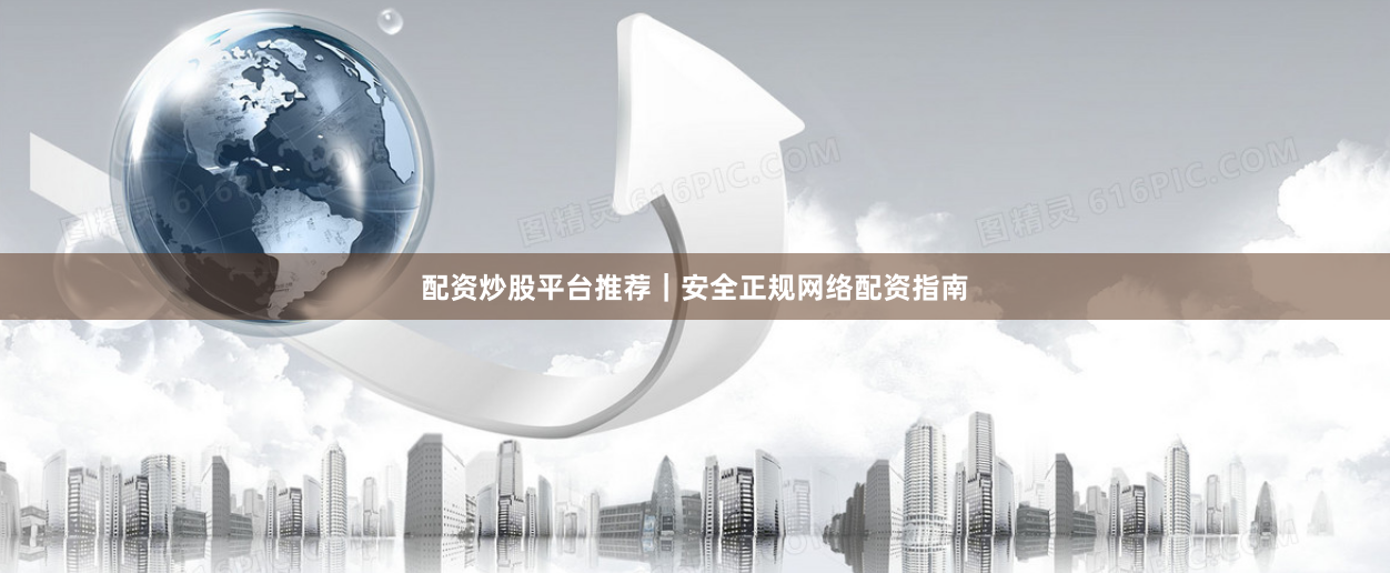 配资炒股平台推荐｜安全正规网络配资指南